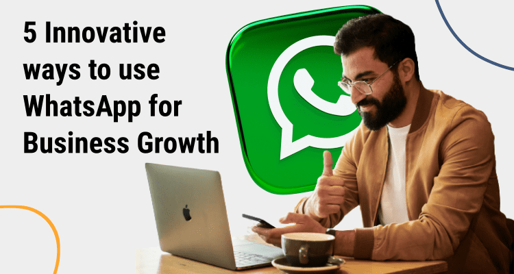 Blog header image for 5 Innovative ways to use WhatsApp for Business Growth